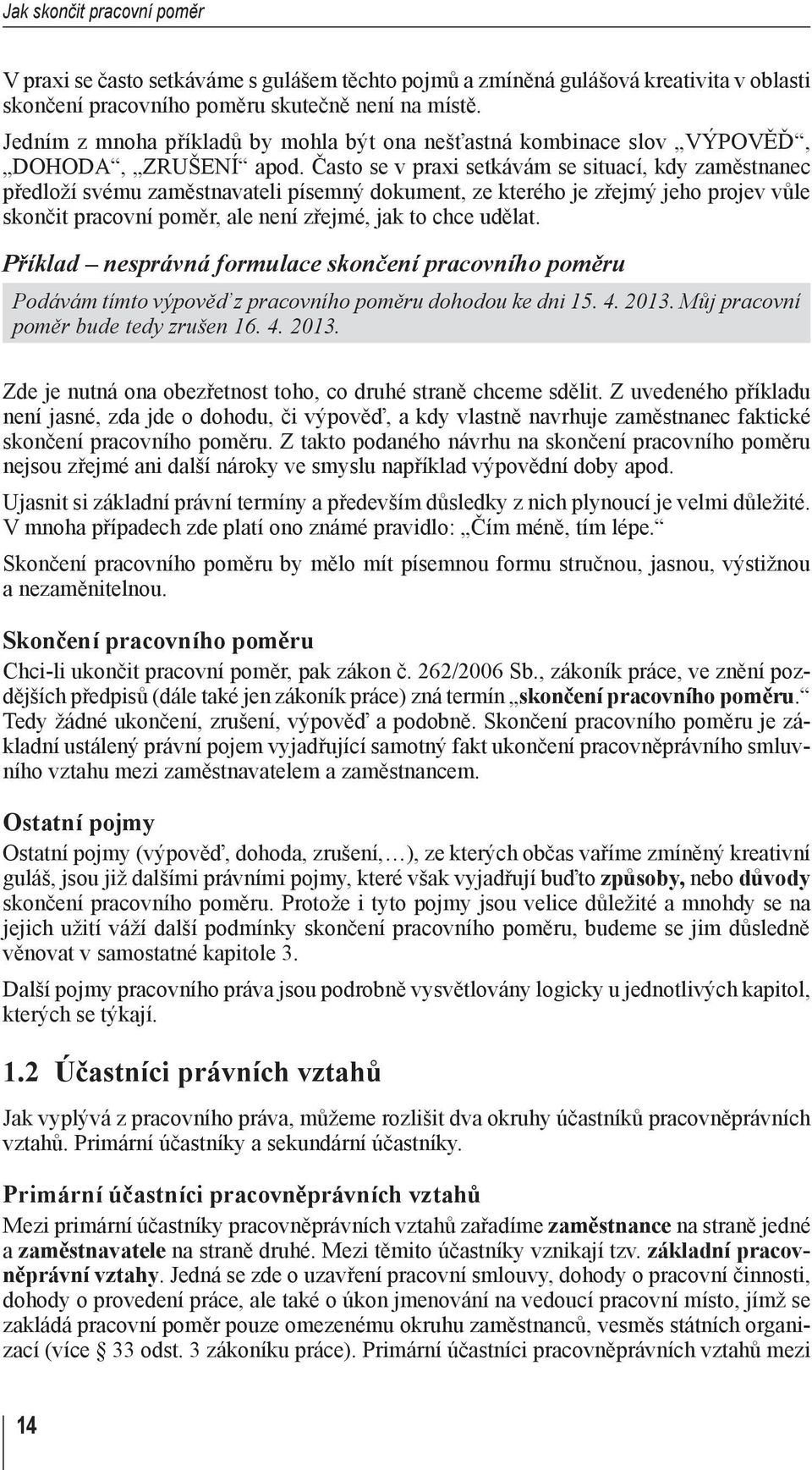 Často se v praxi setkávám se situací, kdy zaměstnanec předloží svému zaměstnavateli písemný dokument, ze kterého je zřejmý jeho projev vůle skončit pracovní poměr, ale není zřejmé, jak to chce udělat.