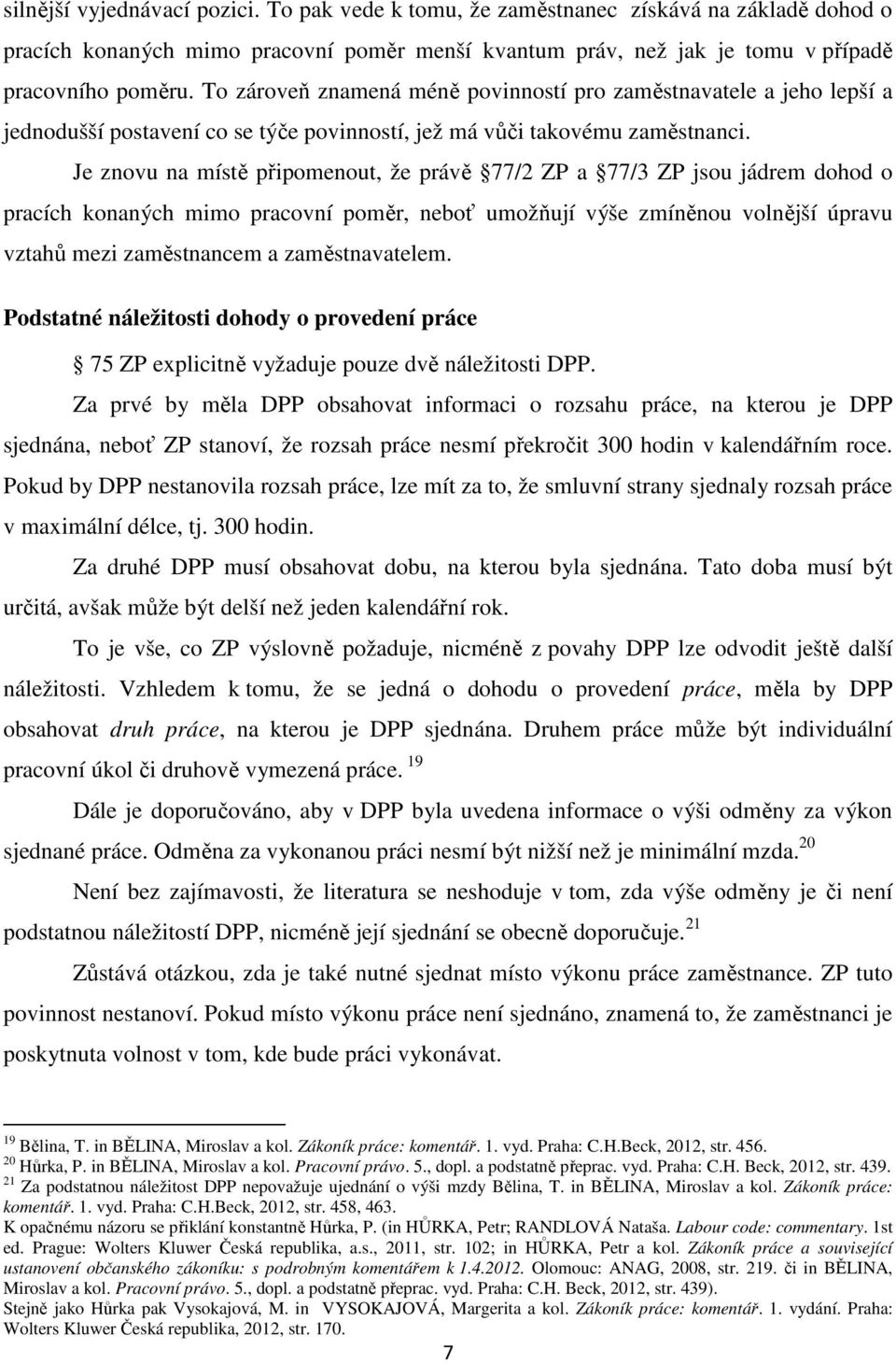 Je znovu na místě připomenout, že právě 77/2 ZP a 77/3 ZP jsou jádrem dohod o pracích konaných mimo pracovní poměr, neboť umožňují výše zmíněnou volnější úpravu vztahů mezi zaměstnancem a