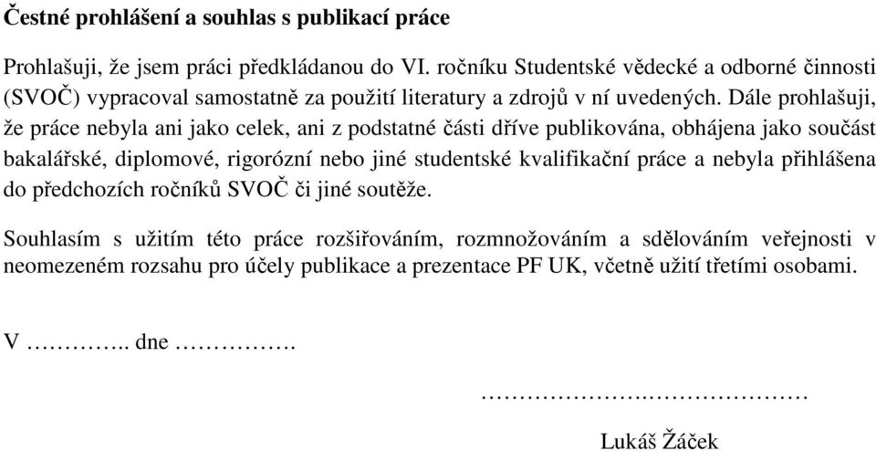 Dále prohlašuji, že práce nebyla ani jako celek, ani z podstatné části dříve publikována, obhájena jako součást bakalářské, diplomové, rigorózní nebo jiné