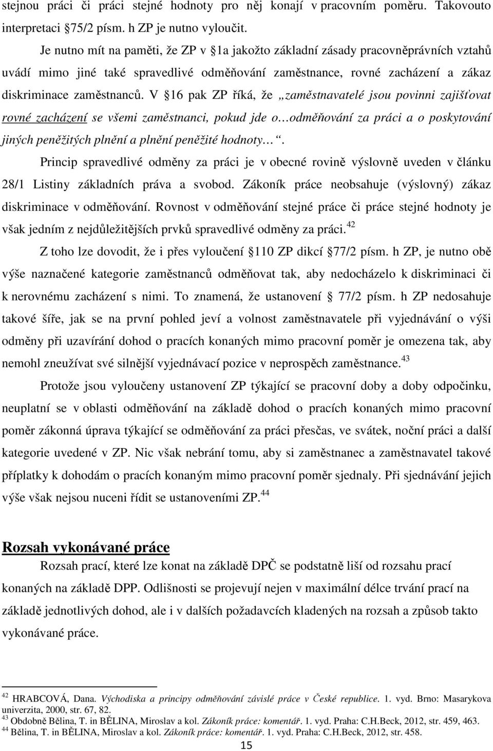 V 16 pak ZP říká, že zaměstnavatelé jsou povinni zajišťovat rovné zacházení se všemi zaměstnanci, pokud jde o odměňování za práci a o poskytování jiných peněžitých plnění a plnění peněžité hodnoty.