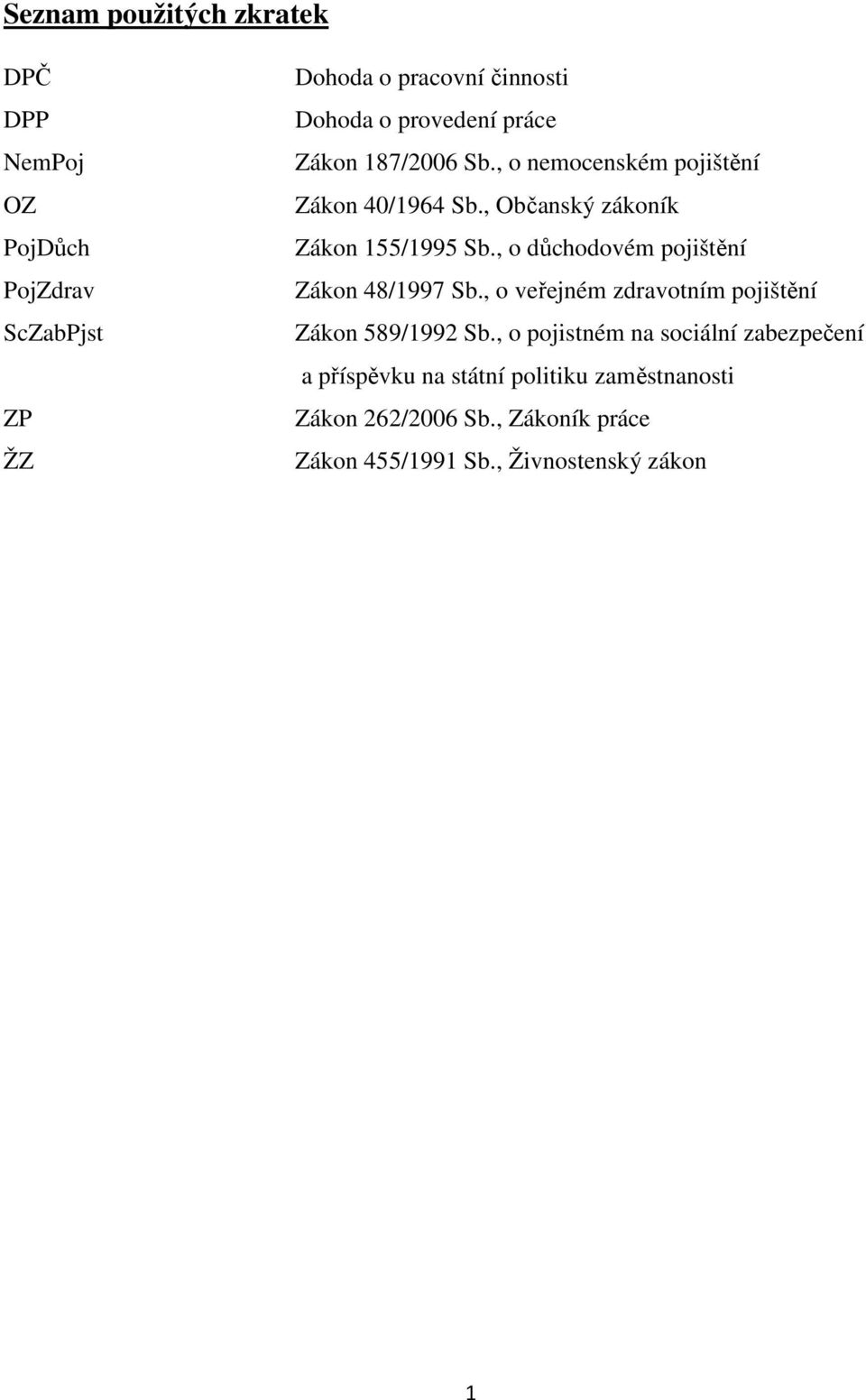 , o důchodovém pojištění Zákon 48/1997 Sb., o veřejném zdravotním pojištění Zákon 589/1992 Sb.