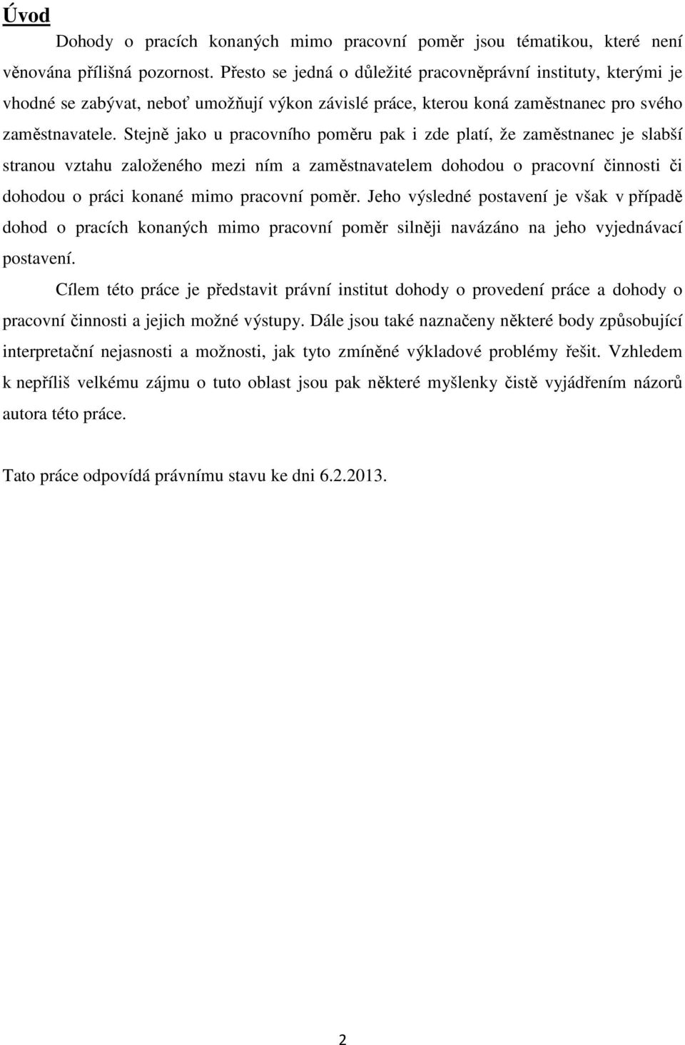 Stejně jako u pracovního poměru pak i zde platí, že zaměstnanec je slabší stranou vztahu založeného mezi ním a zaměstnavatelem dohodou o pracovní činnosti či dohodou o práci konané mimo pracovní