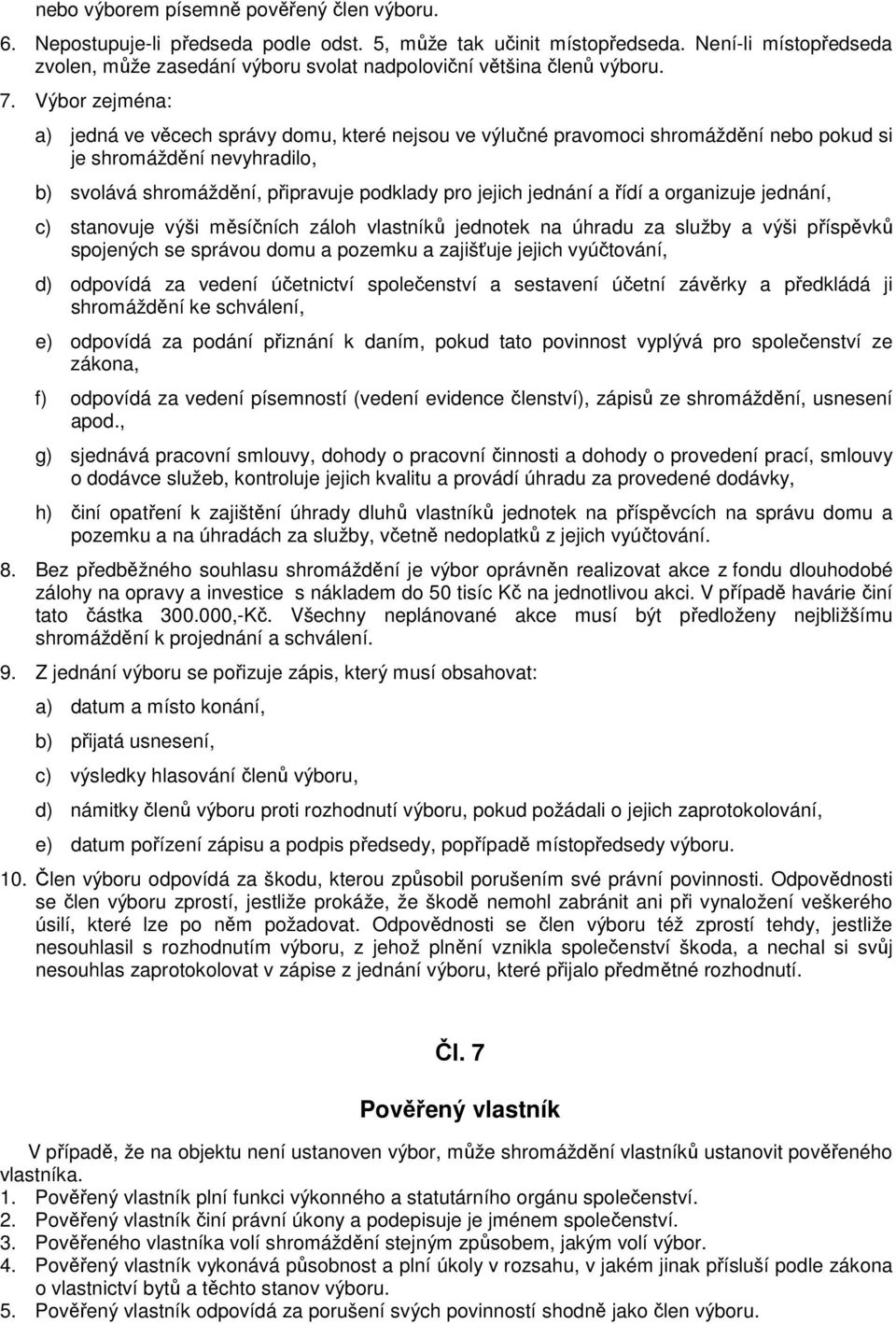 Výbor zejména: a) jedná ve věcech správy domu, které nejsou ve výlučné pravomoci shromáždění nebo pokud si je shromáždění nevyhradilo, b) svolává shromáždění, připravuje podklady pro jejich jednání a