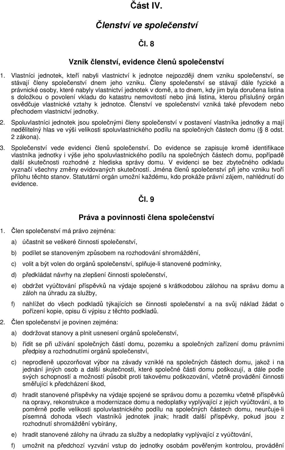 Členy společenství se stávají dále fyzické a právnické osoby, které nabyly vlastnictví jednotek v domě, a to dnem, kdy jim byla doručena listina s doložkou o povolení vkladu do katastru nemovitostí