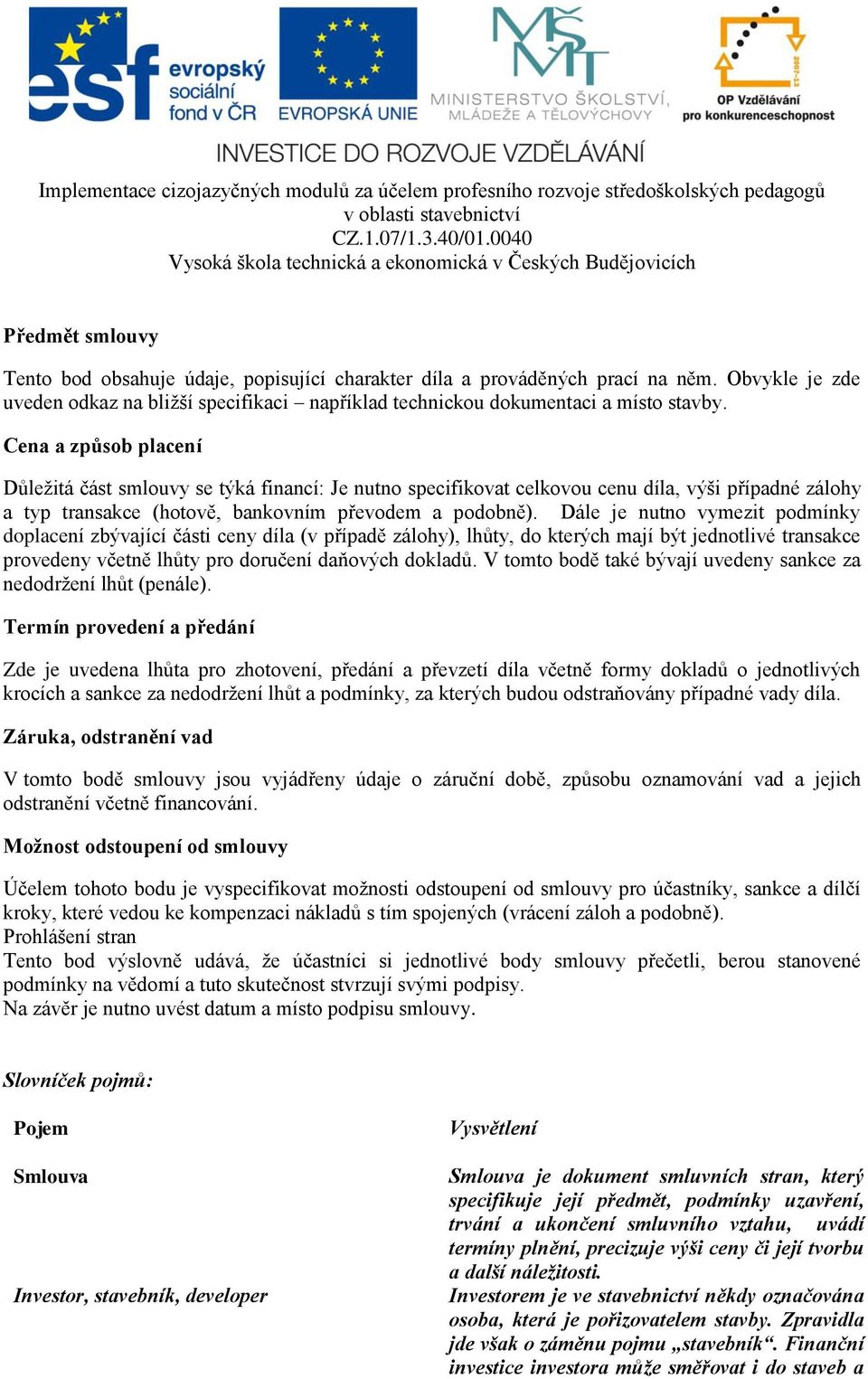 Dále je nutno vymezit podmínky doplacení zbývající části ceny díla (v případě zálohy), lhůty, do kterých mají být jednotlivé transakce provedeny včetně lhůty pro doručení daňových dokladů.