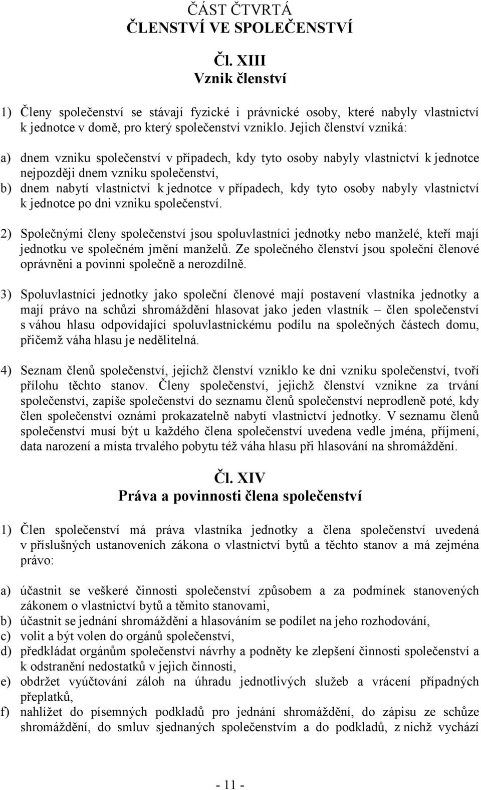 kdy tyto osoby nabyly vlastnictví k jednotce po dni vzniku společenství. 2) Společnými členy společenství jsou spoluvlastníci jednotky nebo manželé, kteří mají jednotku ve společném jmění manželů.