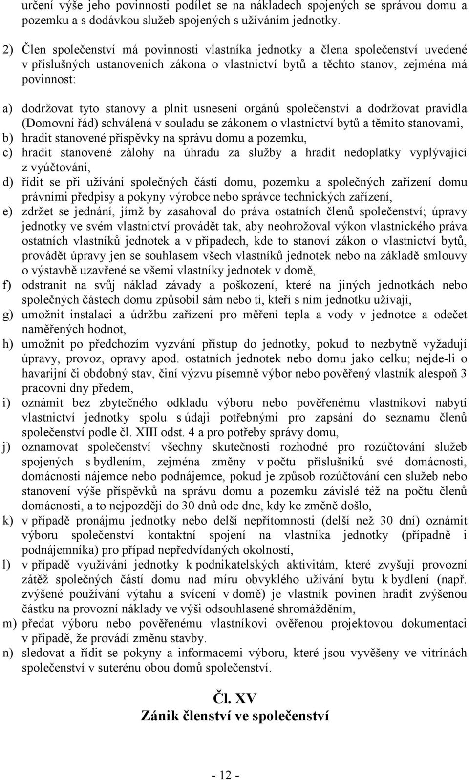 stanovy a plnit usnesení orgánů společenství a dodržovat pravidla (Domovní řád) schválená v souladu se zákonem o vlastnictví bytů a těmito stanovami, b) hradit stanovené příspěvky na správu domu a