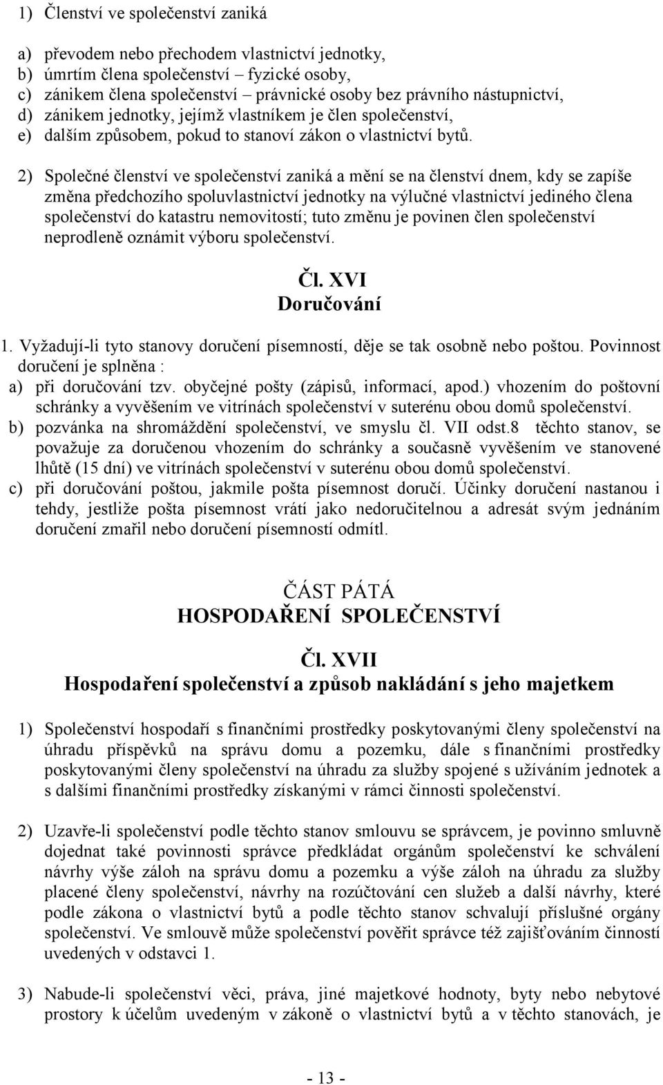 2) Společné členství ve společenství zaniká a mění se na členství dnem, kdy se zapíše změna předchozího spoluvlastnictví jednotky na výlučné vlastnictví jediného člena společenství do katastru