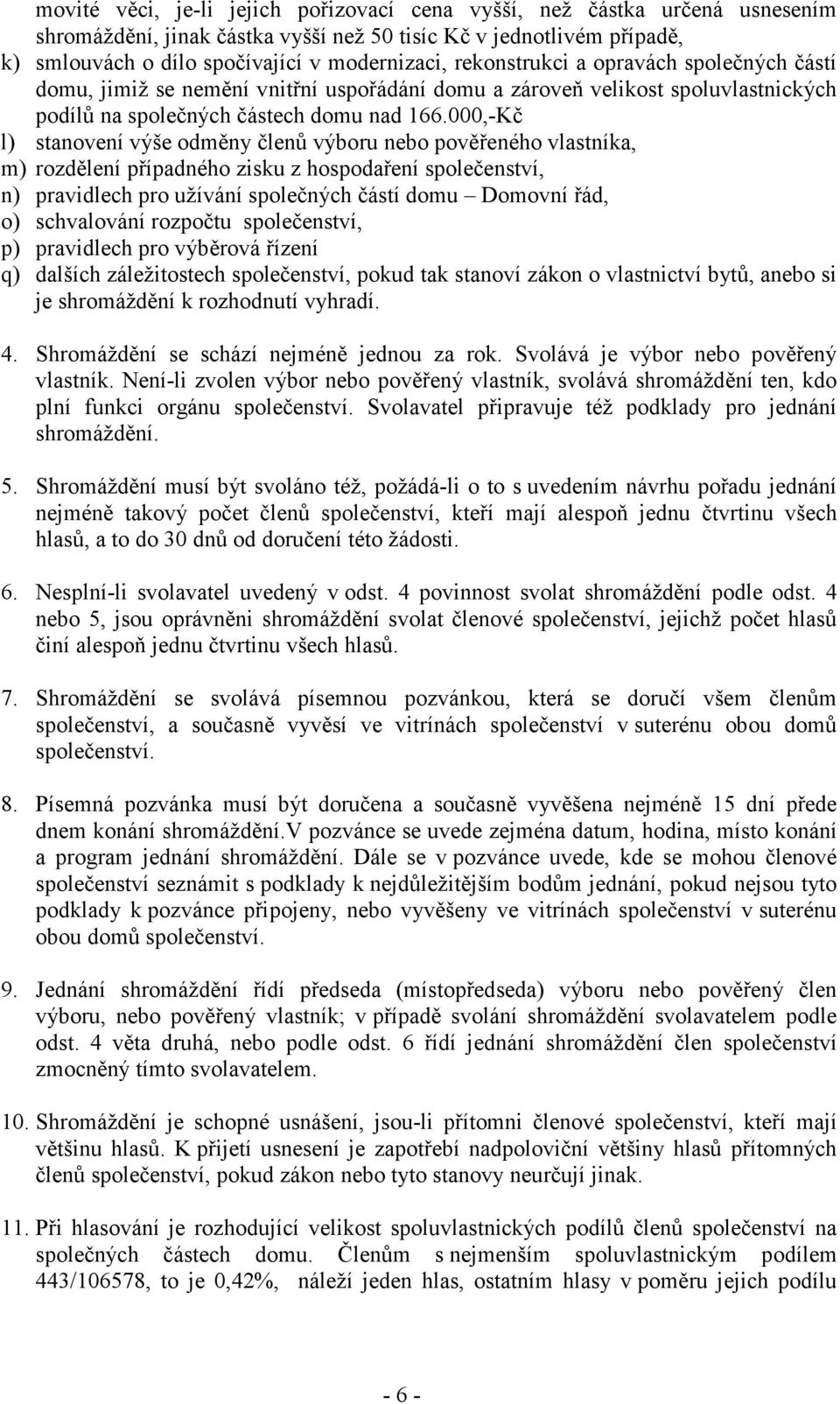 000,-Kč l) stanovení výše odměny členů výboru nebo pověřeného vlastníka, m) rozdělení případného zisku z hospodaření společenství, n) pravidlech pro užívání společných částí domu Domovní řád, o)