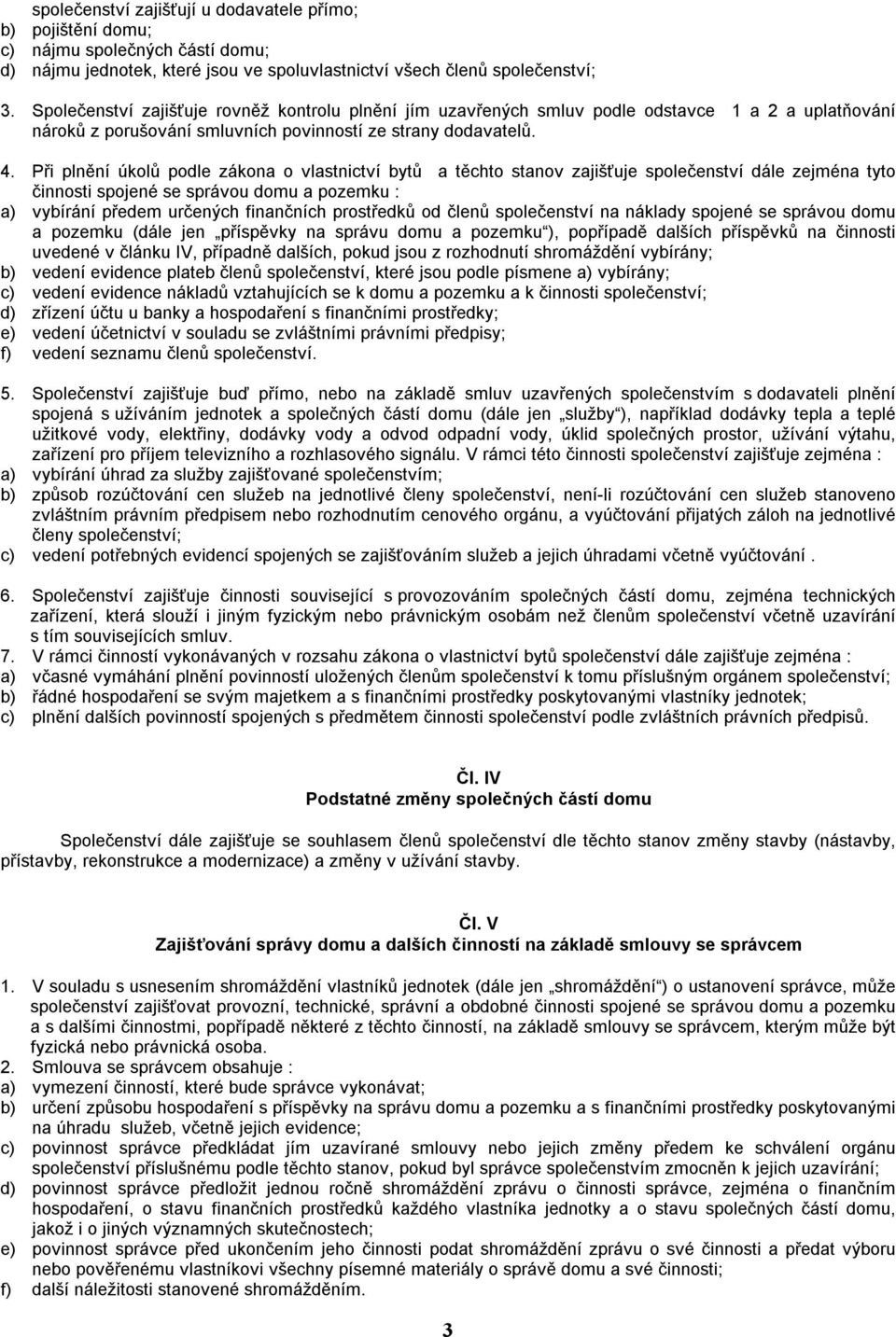 Při plnění úkolů podle zákona o vlastnictví bytů a těchto stanov zajišťuje společenství dále zejména tyto činnosti spojené se správou domu a pozemku : a) vybírání předem určených finančních