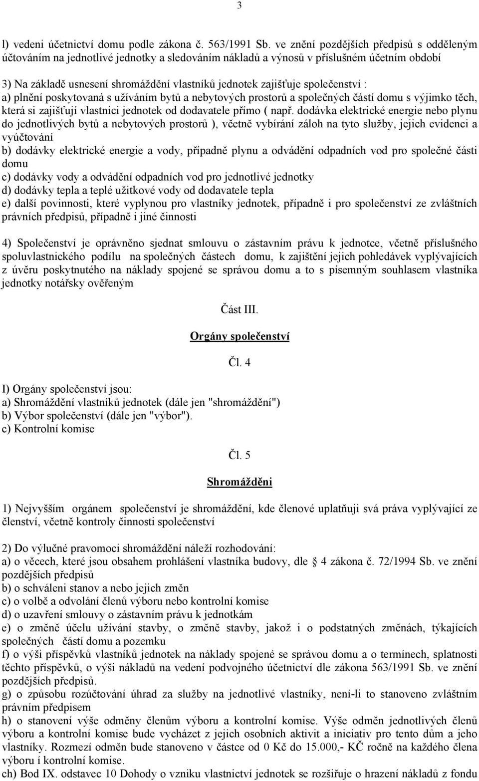 společenství : a) plnění poskytovaná s užíváním bytů a nebytových prostorů a společných částí domu s výjimko těch, která si zajišťují vlastnici jednotek od dodavatele přímo ( např.