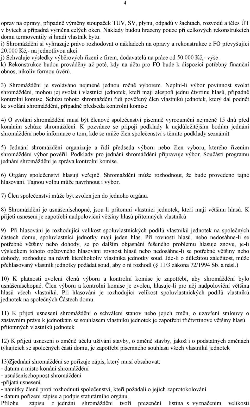 i) Shromáždění si vyhrazuje právo rozhodovat o nákladech na opravy a rekonstrukce z FO převyšující 20.000 Kč,- na jednotlivou akci.