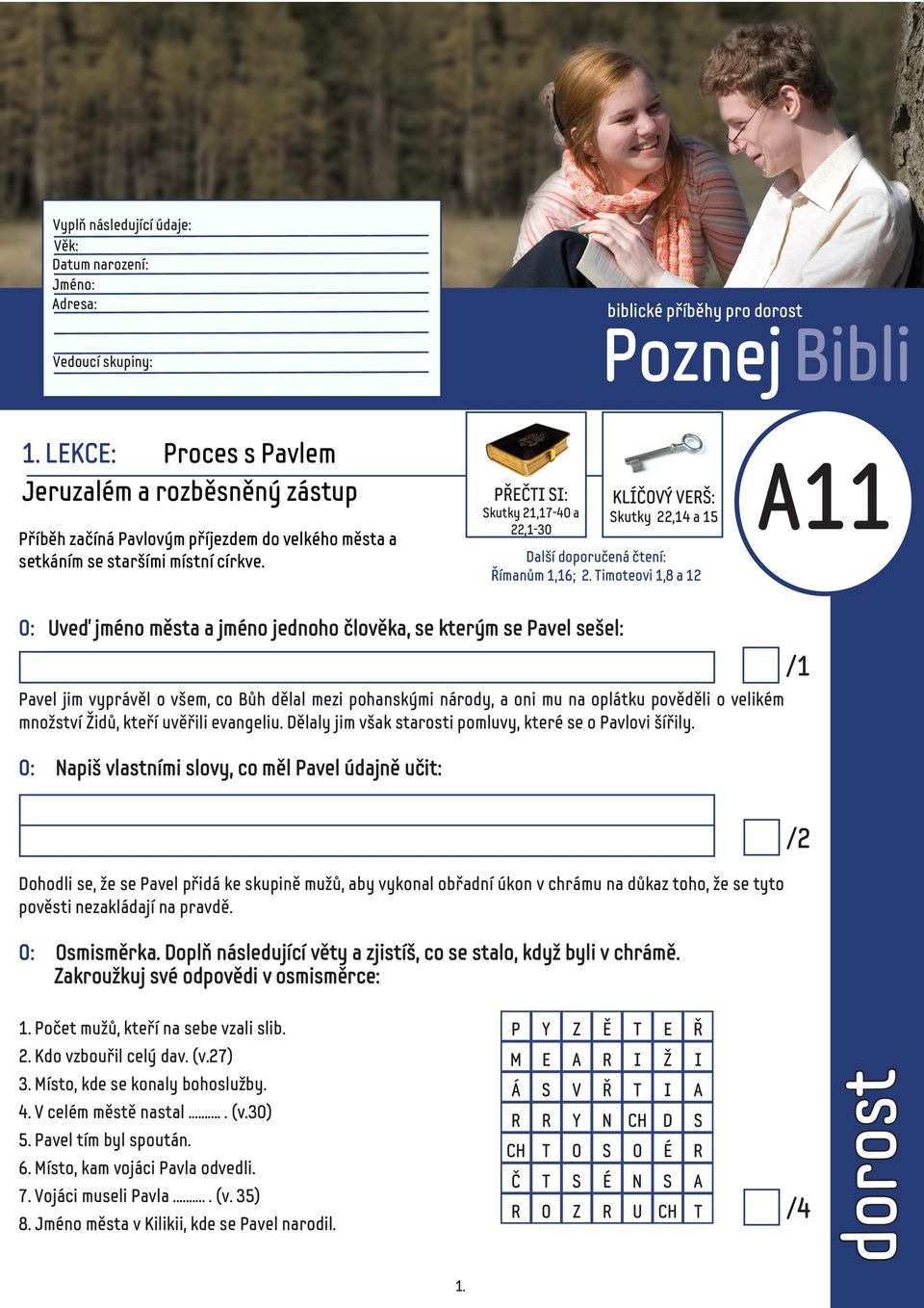 PŘEČTI SI: Skutky 21,17-40 a 22,1-30 KLÍČOVÝ VERŠ: Skutky 22,14 a 15 Další doporučená čtení: Římanům 1,16; Timoteovi 1,8 a 12 A11 O: Uveď jméno města a jméno jednoho člověka, se kterým se Pavel