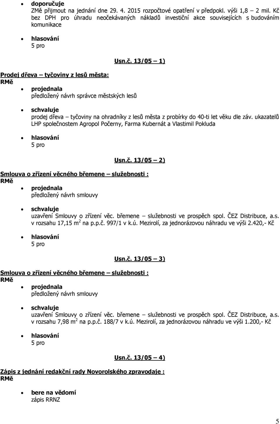 ukazatelů LHP společnostem Agropol Počerny, Farma Kubernát a Vlastimil Pokluda Usn.č. 13/05 2) Smlouva o zřízení věcného břemene služebnosti : projednala předložený návrh smlouvy uzavření Smlouvy o zřízení věc.