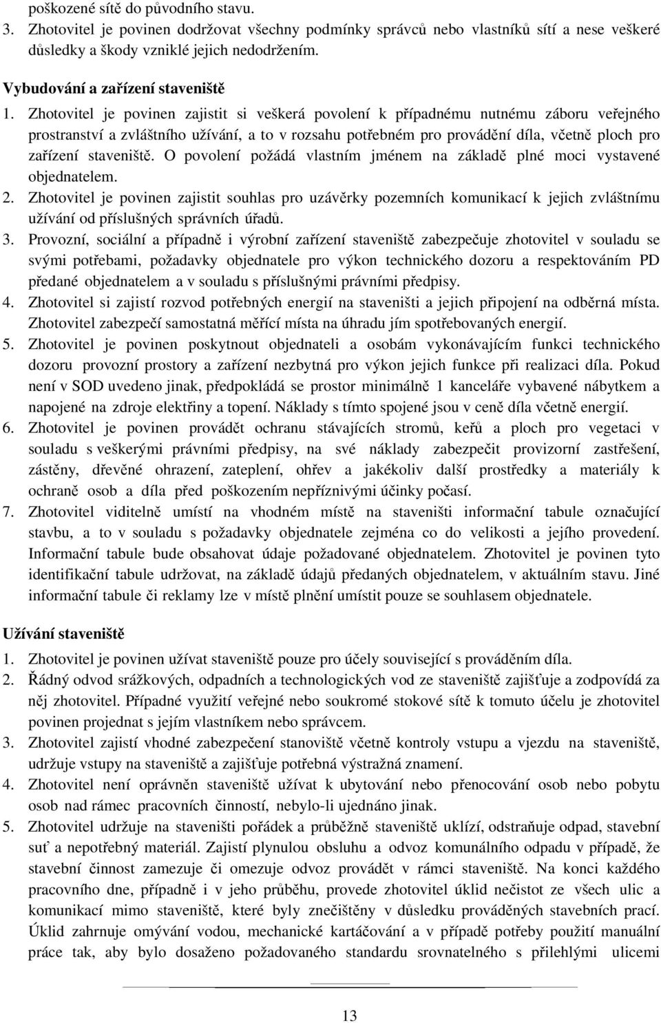 Zhotovitel je povinen zajistit si veškerá povolení k případnému nutnému záboru veřejného prostranství a zvláštního užívání, a to v rozsahu potřebném pro provádění díla, včetně ploch pro zařízení