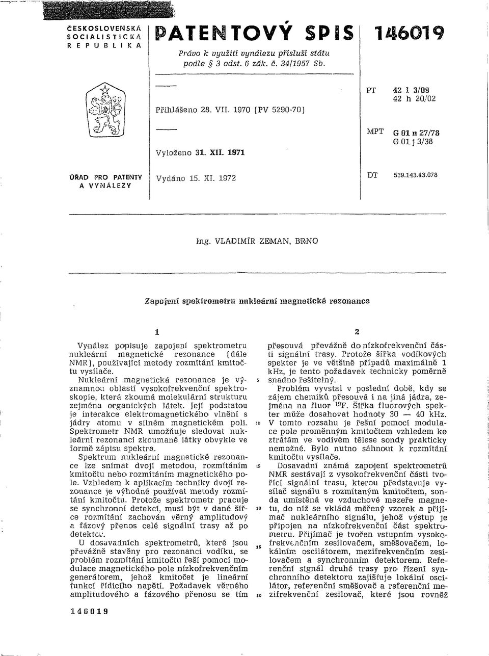 VLADIMÍR ZEMAN, BRNO Zapojení spektrometru nukleární magnetické resonance 1 Vynález popisuje zapojení spektrometru nukleárni magnetické rezonance [dále NMR), používající metody rozmítání kmitočtu