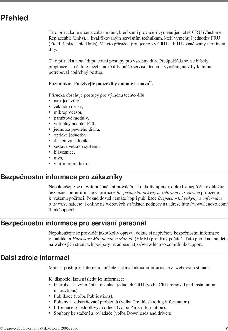 Předpokládá se, že kabely, přepínače, a některé mechanické díly může servisní technik vyměnit, aniž by k tomu potřeboval podrobný postup. Poznámka: Používejte pouze díly dodané Lenovo.