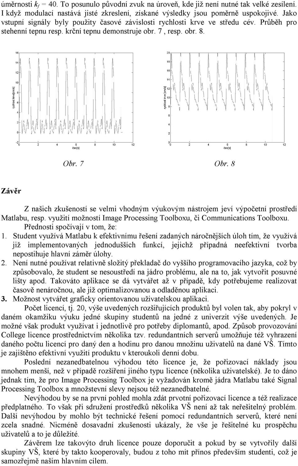 8 Závěr Z našich zkušeností se velmi vhodným výukovým nástrojem jeví výpočetní prostředí Matlabu, resp. využití možností Image Processing Toolboxu, či Communications Toolboxu.