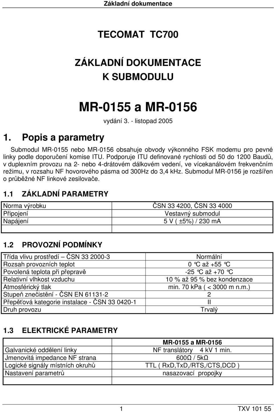 Podporuje ITU definované rychlosti od 50 do 1200 Baudů, v duplexním provozu na 2- nebo 4-drátovém dálkovém vedení, ve vícekanálovém frekvenčním režimu, v rozsahu NF hovorového pásma od 300Hz do 3,4