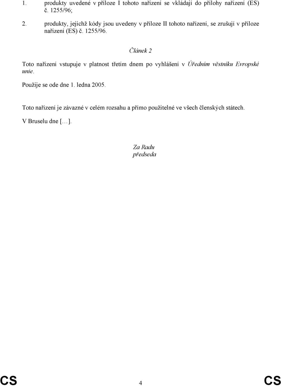 Článek 2 Toto nařízení vstupuje v platnost třetím dnem po vyhlášení v Úředním věstníku Evropské unie.
