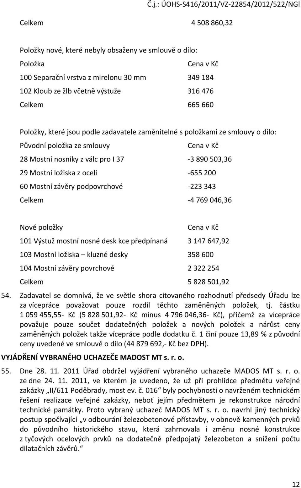 60 Mostní závěry podpovrchové -223 343 Celkem -4 769 046,36 Nové položky Cena v Kč 101 Výstuž mostní nosné desk kce předpínaná 3 147 647,92 103 Mostní ložiska kluzné desky 358 600 104 Mostní závěry