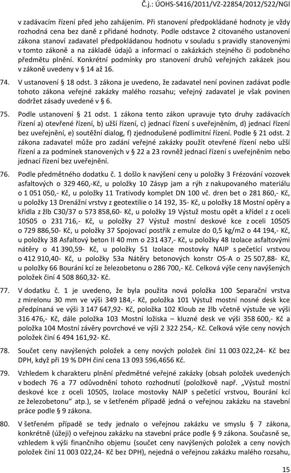 předmětu plnění. Konkrétní podmínky pro stanovení druhů veřejných zakázek jsou v zákoně uvedeny v 14 až 16. 74. V ustanovení 18 odst.