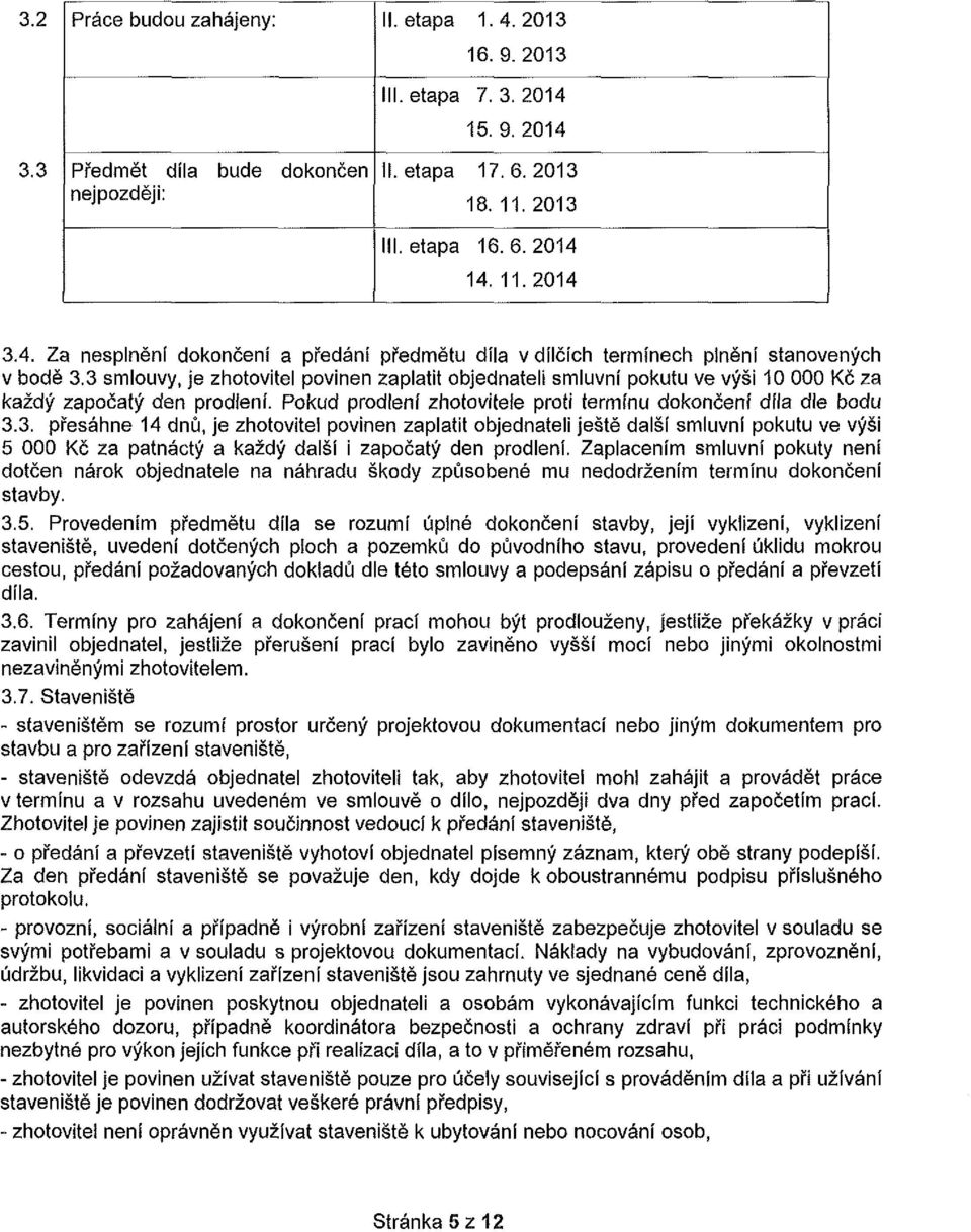 3 smlouvy, je zhotovitel povinen zaplatit objednateli smluvní pokutu ve výši 10 000 Kč za každý započatý den prodlení. Pokud prodlení zhotovitele proti termínu dokončení díla dle bodu 3.3. přesáhne 14 dnů, je zhotovitel povinen zaplatit objednateli ještě další smluvní pokutu ve výši 5 000 Kč za patnáctý a každý další i započatý den prodlení.