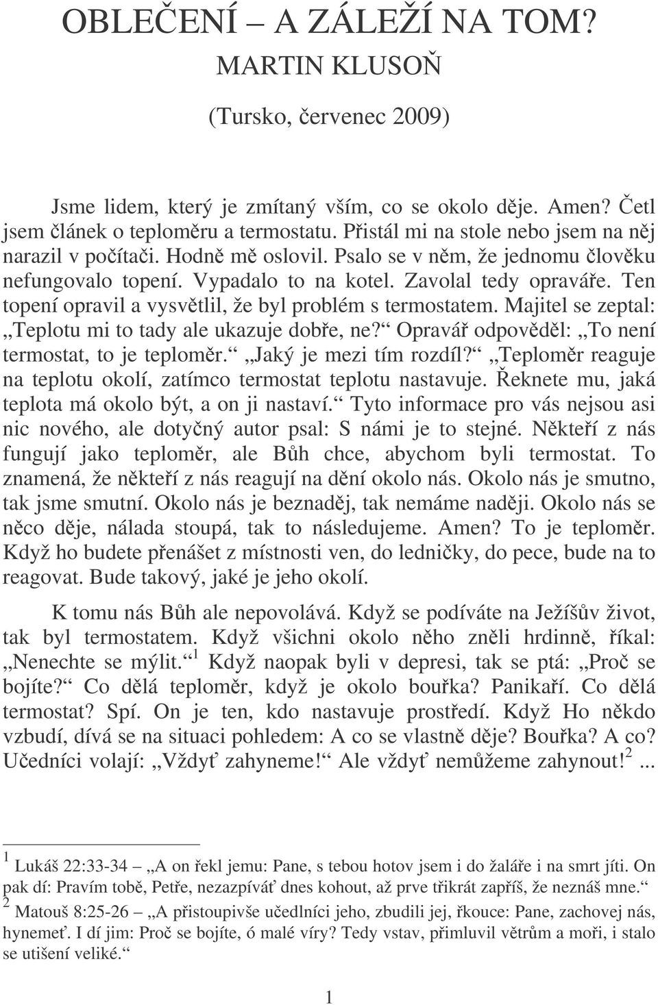Ten topení opravil a vysvtlil, že byl problém s termostatem. Majitel se zeptal: Teplotu mi to tady ale ukazuje dobe, ne? Opravá odpovdl: To není termostat, to je teplomr. Jaký je mezi tím rozdíl?