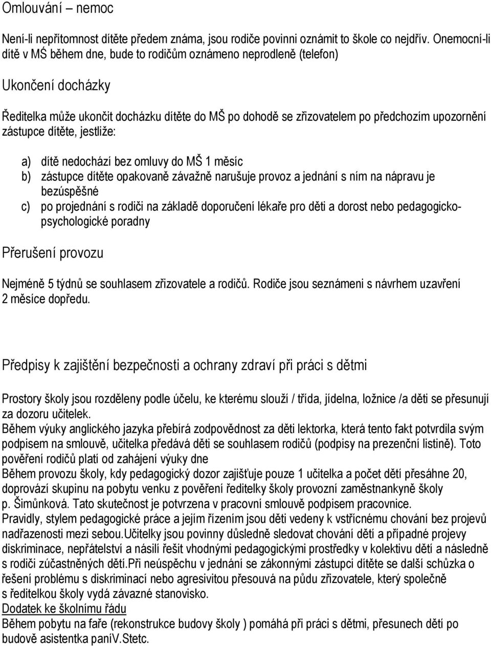 zástupce dítěte, jestliže: a) dítě nedochází bez omluvy do MŠ 1 měsíc b) zástupce dítěte opakovaně závažně narušuje provoz a jednání s ním na nápravu je bezúspěšné c) po projednání s rodiči na