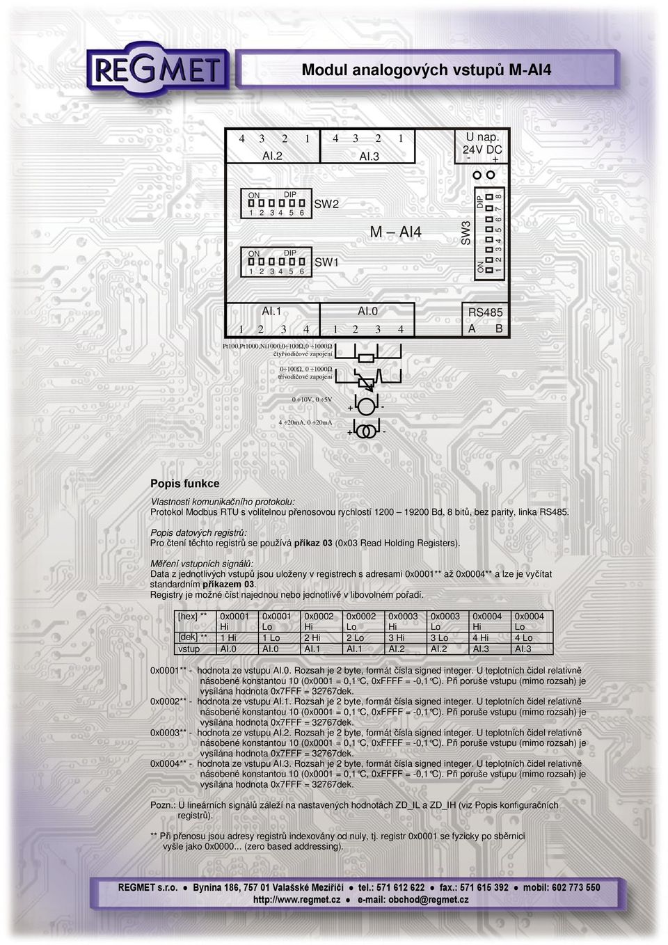 Modbus RTU s volitelnou přenosovou rychlostí 1200 19200 Bd, 8 bitů, bez parity, linka RS485. Popis datových registrů: Pro čtení těchto registrů se používá příkaz 03 (0x03 Read Holding Registers).