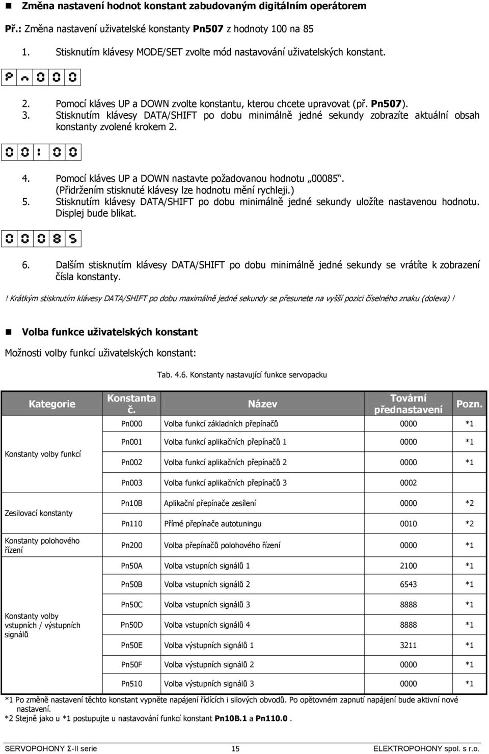 Stisknutím klávesy DT/SHIFT po dobu minimálně jedné sekundy zobrazíte aktuální obsah konstanty zvolené krokem 2. 0 0 1 0 0 4. Pomocí kláves UP a DOWN nastavte požadovanou hodnotu 00085.