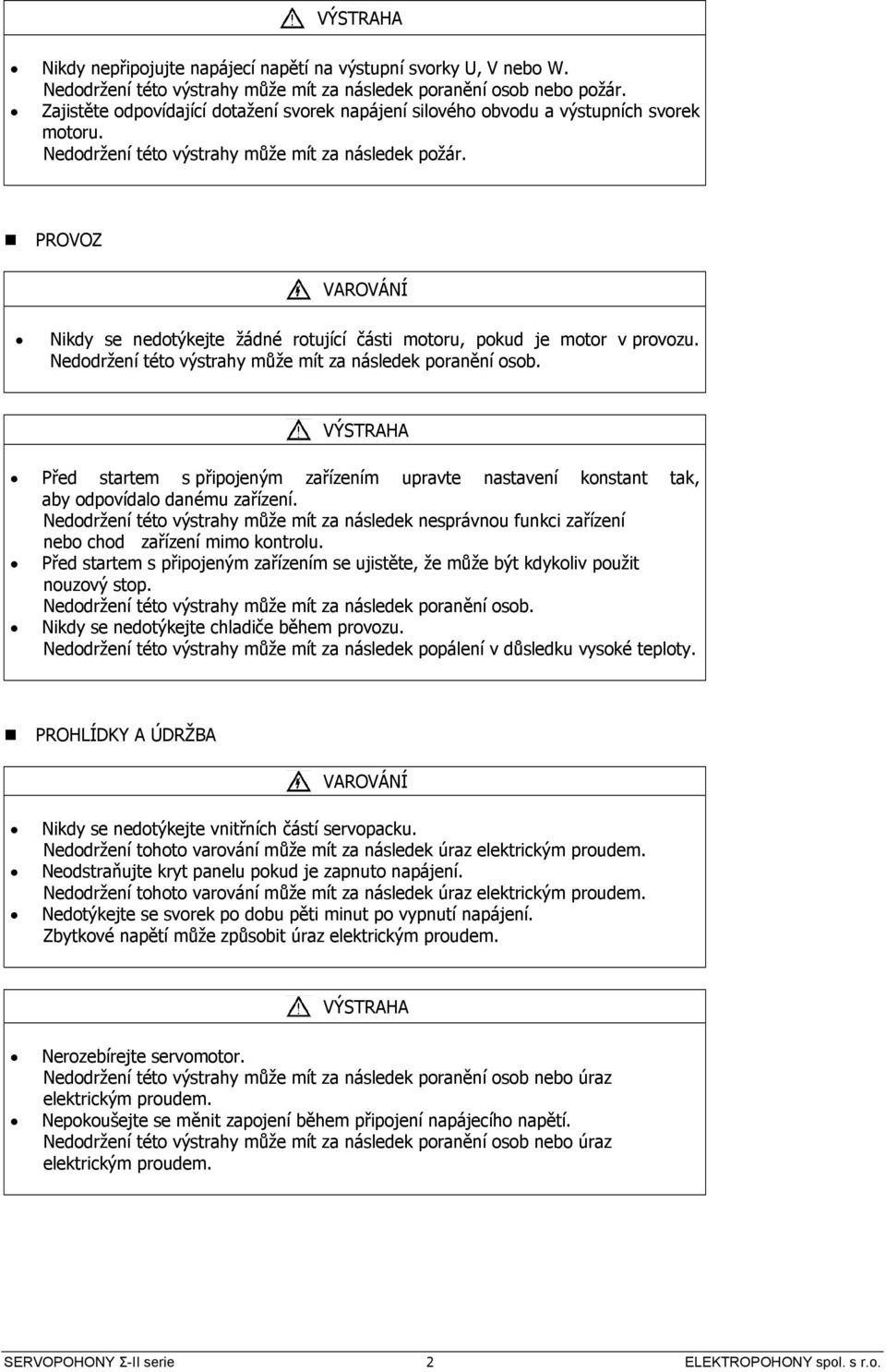 PROVOZ VROVÁNÍ Nikdy se nedotýkejte žádné rotující části motoru, pokud je motor v provozu. Nedodržení této výstrahy může mít za následek poranění osob.