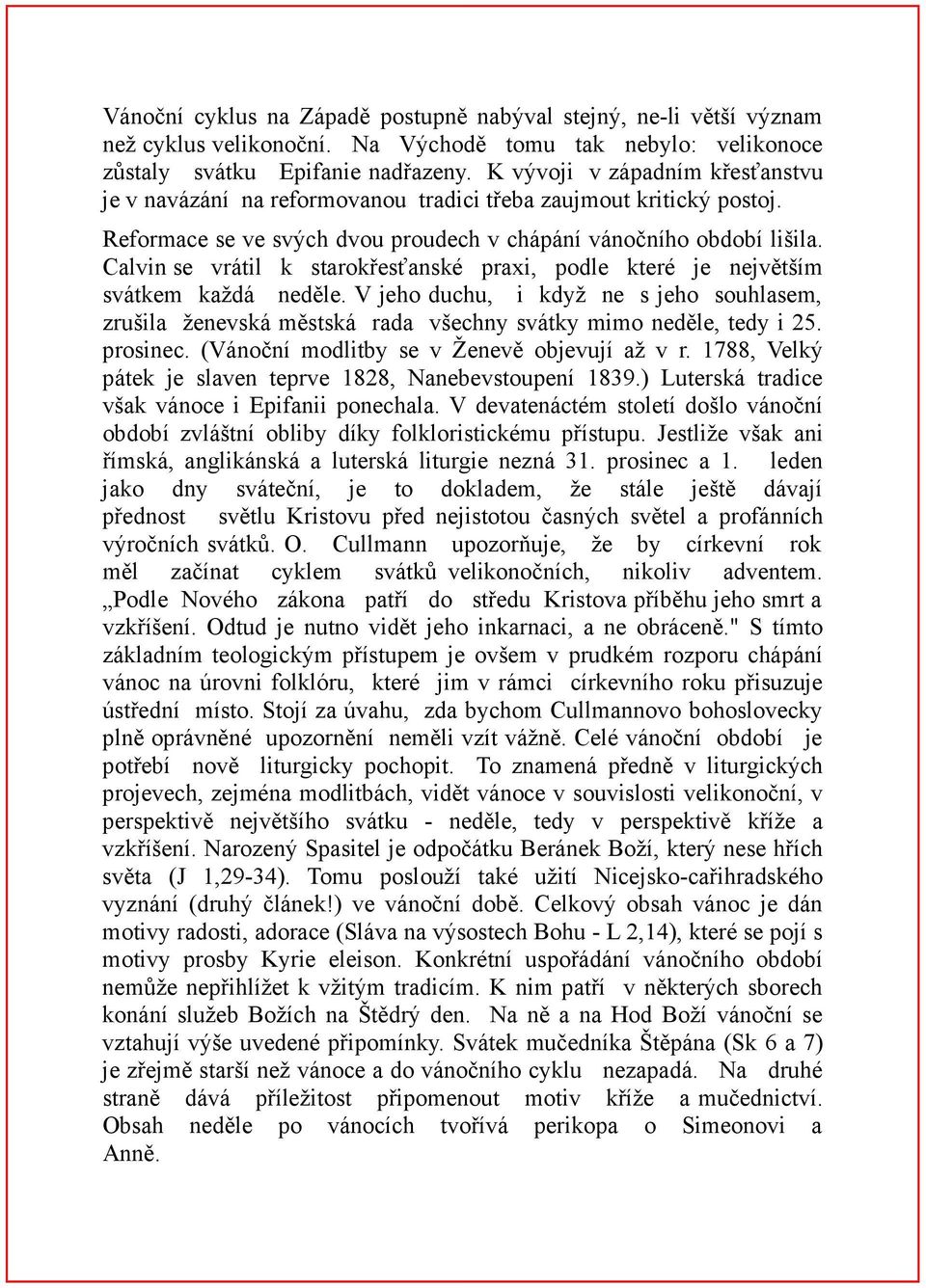 Calvin se vrátil k starokřesťanské praxi, podle které je největším svátkem každá neděle. V jeho duchu, i když ne s jeho souhlasem, zrušila ženevská městská rada všechny svátky mimo neděle, tedy i 25.