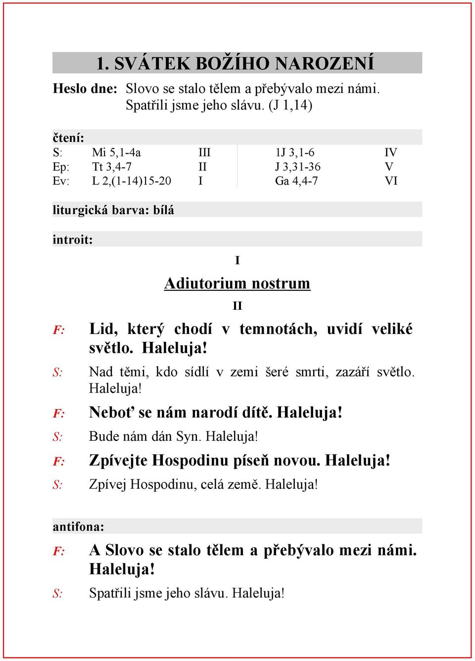 Lid, který chodí v temnotách, uvidí veliké světlo. Haleluja! S: Nad těmi, kdo sídlí v zemi šeré smrti, zazáří světlo. Haleluja! F: Neboť se nám narodí dítě. Haleluja! S: Bude nám dán Syn.