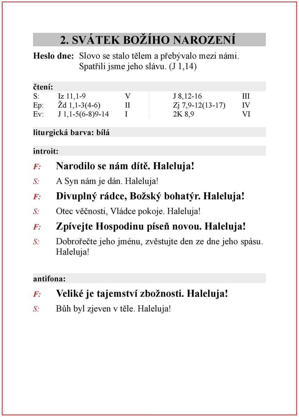 Narodilo se nám dítě. Haleluja! S: A Syn nám je dán. Haleluja! F: Divuplný rádce, Božský bohatýr. Haleluja! S: Otec věčnosti, Vládce pokoje. Haleluja! F: Zpívejte Hospodinu píseň novou.