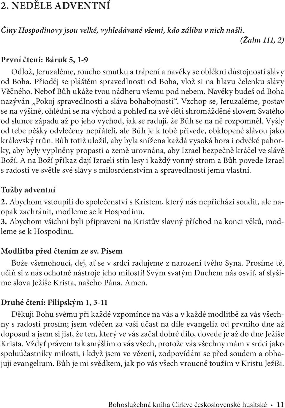 Přioděj se pláštěm spravedlnosti od Boha, vlož si na hlavu čelenku slávy Věčného. Neboť Bůh ukáže tvou nádheru všemu pod nebem. Navěky budeš od Boha nazýván Pokoj spravedlnosti a sláva bohabojnosti.