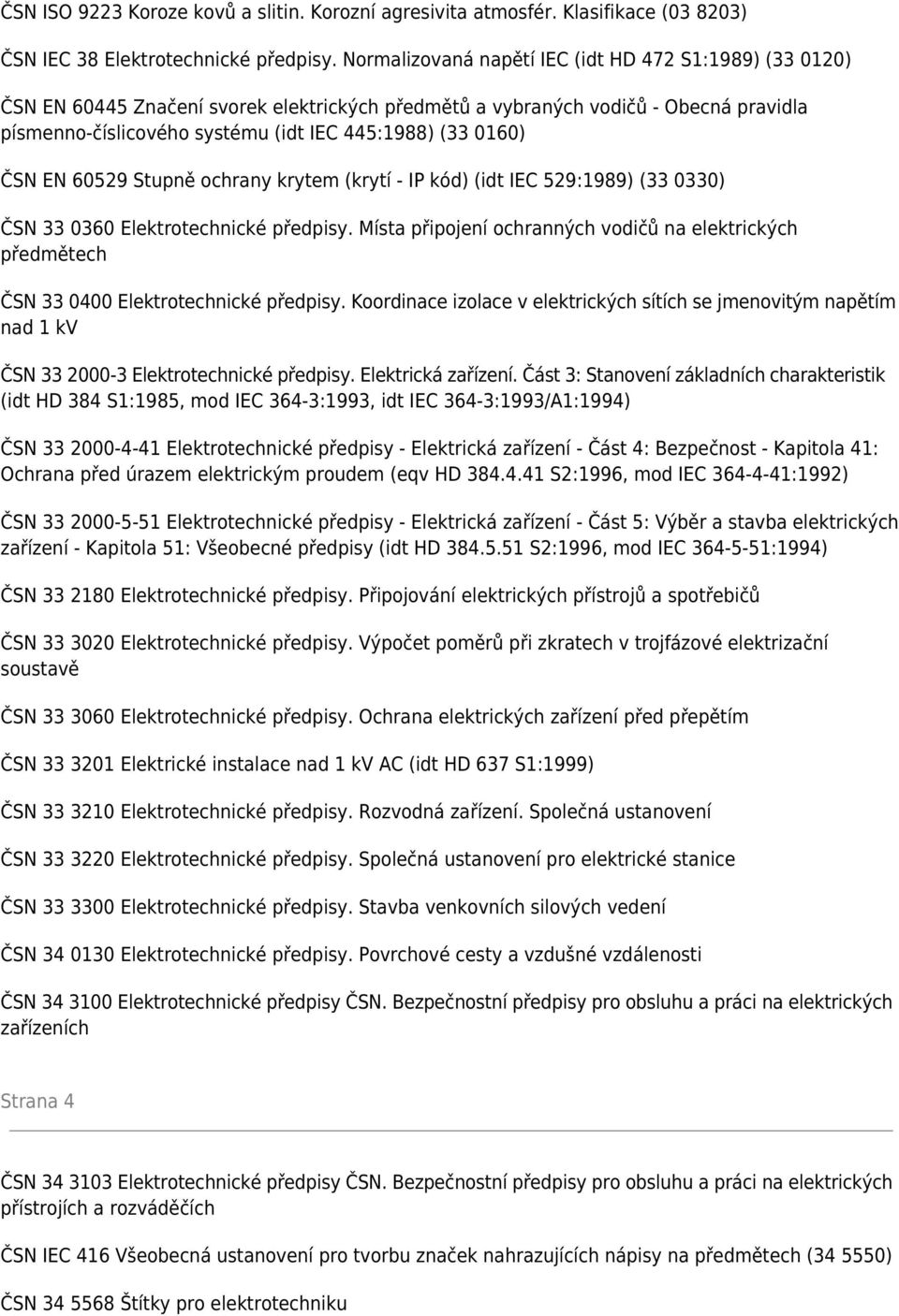 0160) ČSN EN 60529 Stupně ochrany krytem (krytí - IP kód) (idt IEC 529:1989) (33 0330) ČSN 33 0360 Elektrotechnické předpisy.
