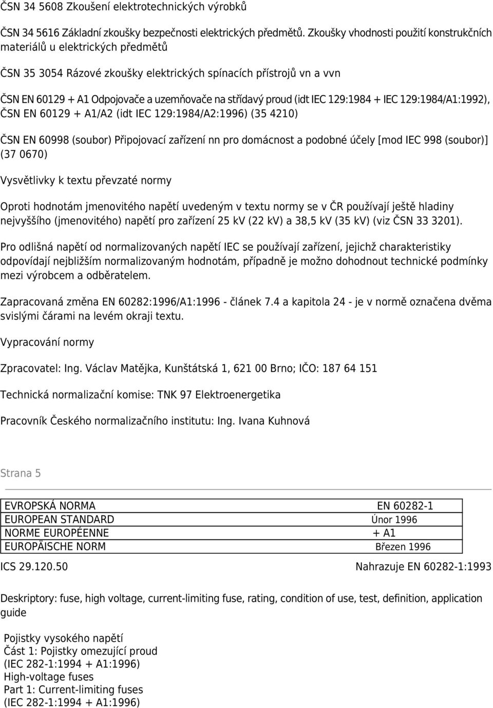 proud (idt IEC 129:1984 + IEC 129:1984/A1:1992), ČSN EN 60129 + A1/A2 (idt IEC 129:1984/A2:1996) (35 4210) ČSN EN 60998 (soubor) Připojovací zařízení nn pro domácnost a podobné účely [mod IEC 998