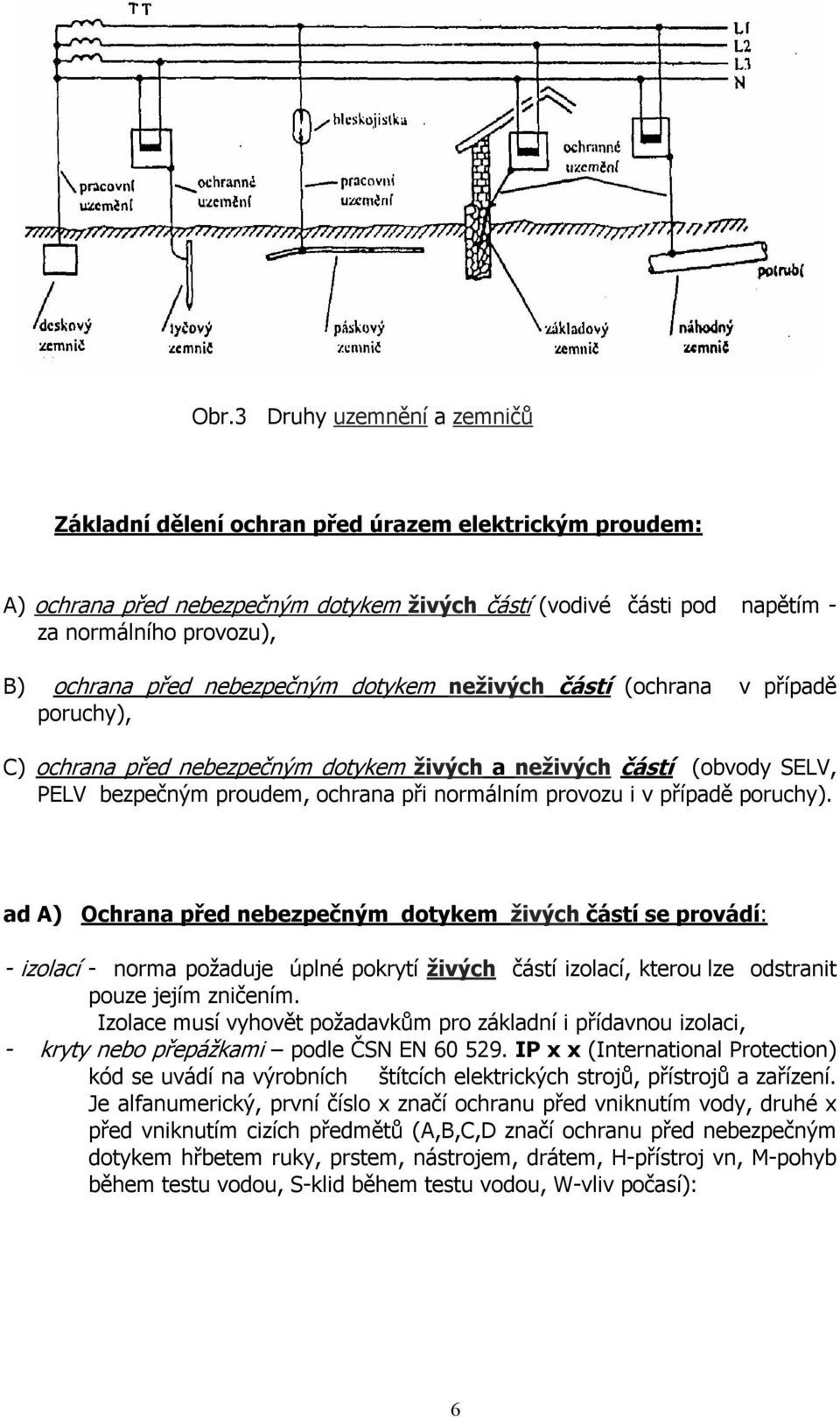 v případě poruchy). ad A) Ochrana před nebezpečným dotykem živých částí se provádí: - izolací - norma požaduje úplné pokrytí živých částí izolací, kterou lze odstranit pouze jejím zničením.