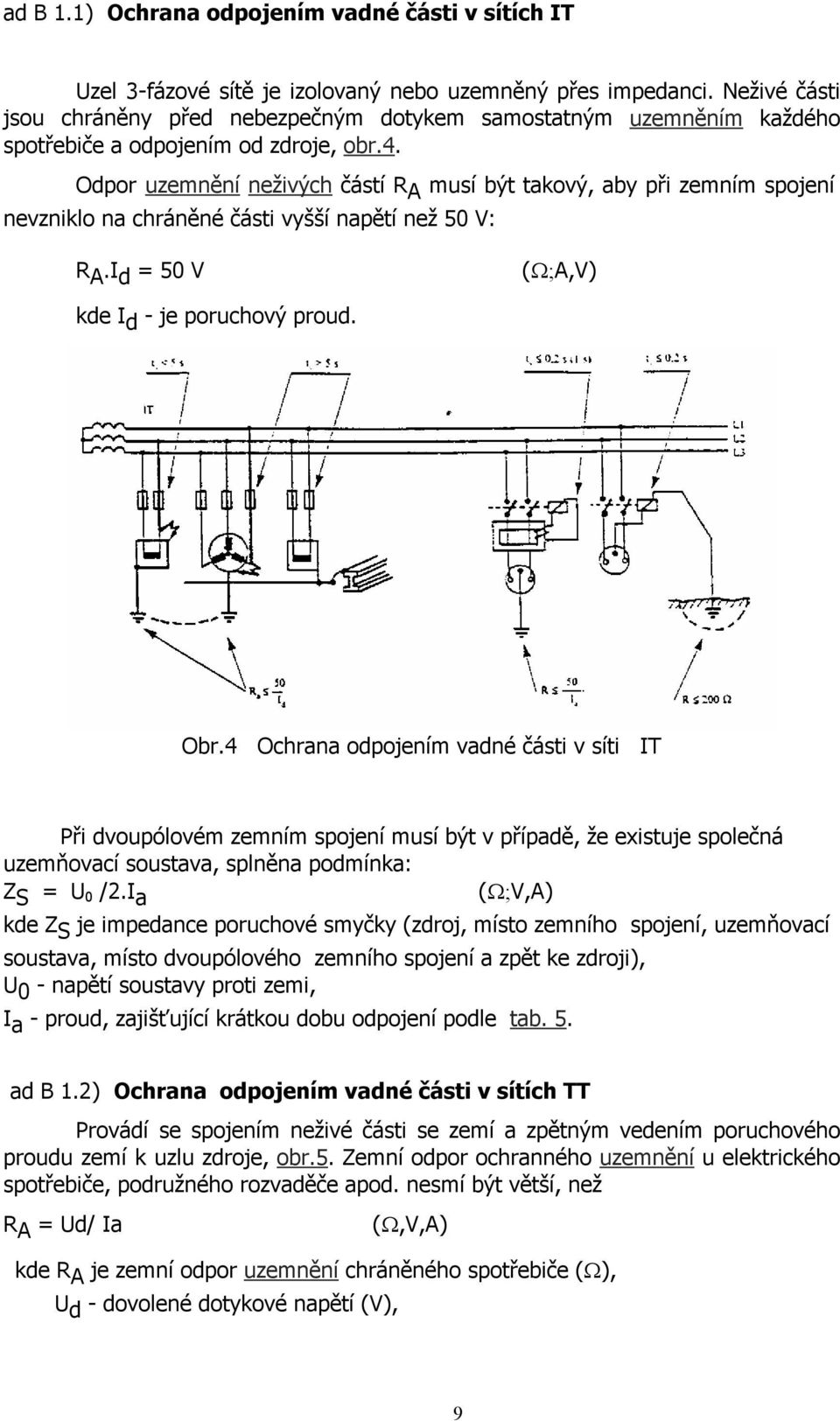 Odpor uzemnění neživých částí R A musí být takový, aby při zemním spojení nevzniklo na chráněné části vyšší napětí než 50 V: R A.I d = 50 V (Ω;A,V) kde I d - je poruchový proud. Obr.