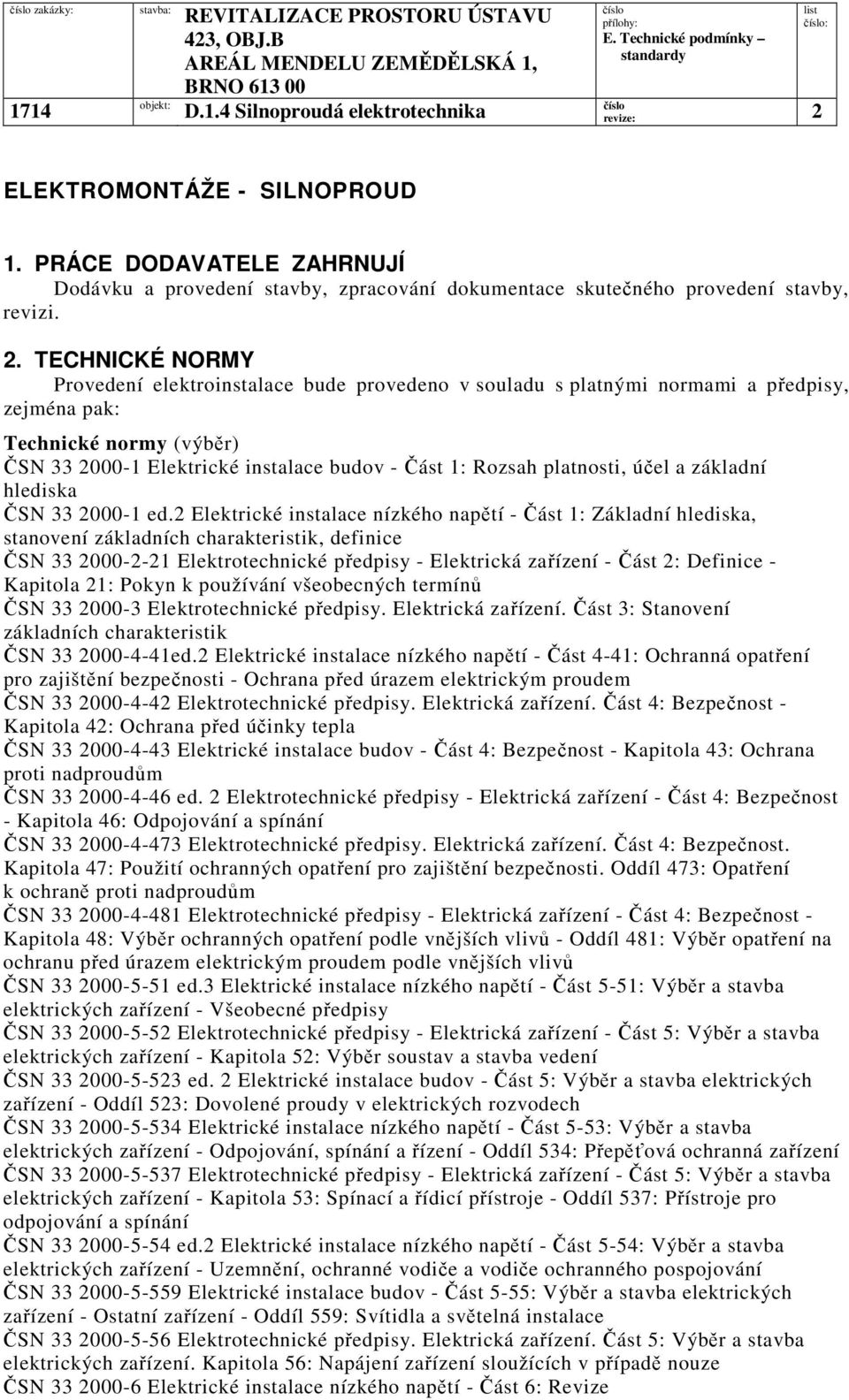 TECHNICKÉ NORMY Provedení elektroinstalace bude provedeno v souladu s platnými normami a předpisy, zejména pak: Technické normy (výběr) ČSN 33 2000-1 Elektrické instalace budov - Část 1: Rozsah