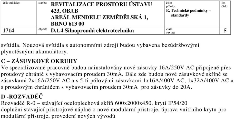 Dále zde budou nové zásuvkové skříně se zásuvkami 2x16A/250V AC a s 5-ti pólovými zásuvkami 1x16A/400V AC, 1x32A/400V AC a s proudovým chráničem s vybavovacím proudem 30mA