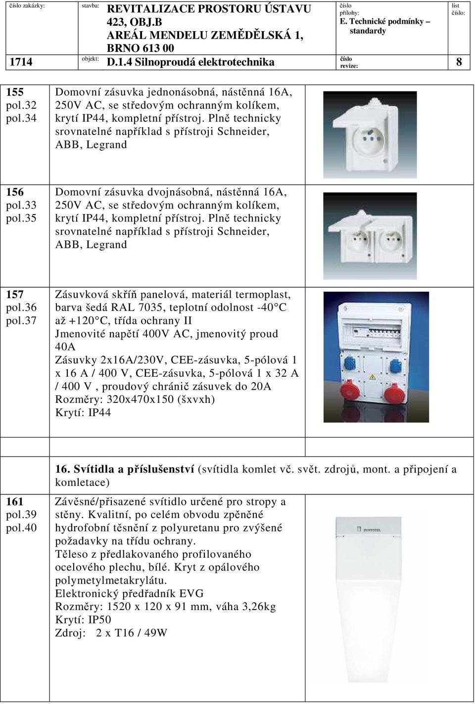 35 Domovní zásuvka dvojnásobná, nástěnná 16A, 250V AC, se středovým ochranným kolíkem, krytí IP44, kompletní přístroj. Plně technicky srovnatelné například s přístroji Schneider, ABB, Legrand 157 pol.