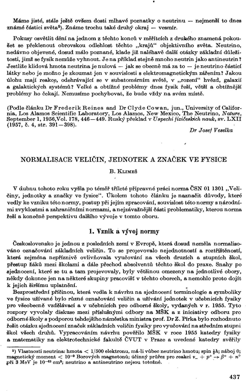 Neutrino, nedávno objevené, dosud málo poznané, klade již naléhavě další otázky základní důležitosti, jimž se fysik nemůže vyhnout. Je na příklad stejně mnoho neutrin jako antineutrin?