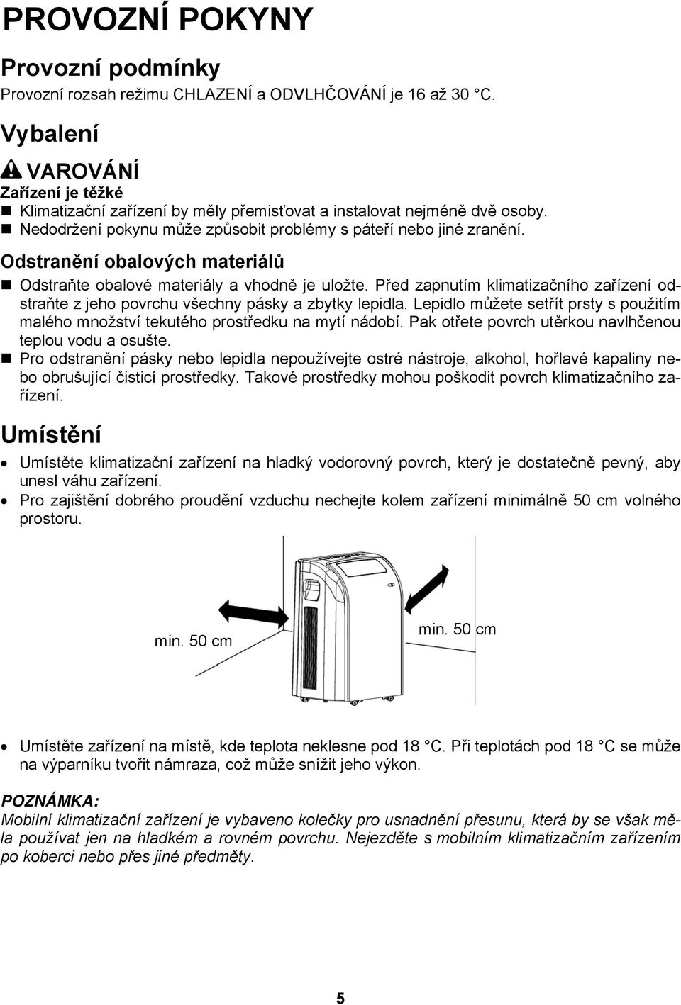 Odstranění obalových materiálů Odstraňte obalové materiály a vhodně je uložte. Před zapnutím klimatizačního zařízení odstraňte z jeho povrchu všechny pásky a zbytky lepidla.