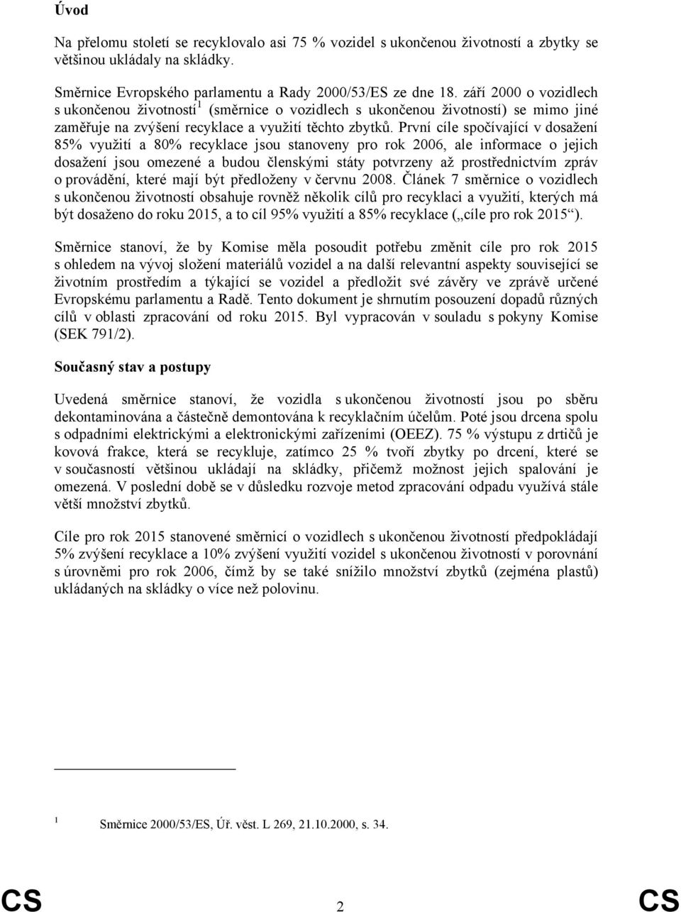 První cíle spočívající v dosažení 85% využití a 80% recyklace jsou stanoveny pro rok 2006, ale informace o jejich dosažení jsou omezené a budou členskými státy potvrzeny až prostřednictvím zpráv o