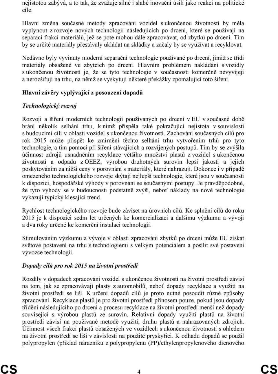 poté mohou dále zpracovávat, od zbytků po drcení. Tím by se určité materiály přestávaly ukládat na skládky a začaly by se využívat a recyklovat.