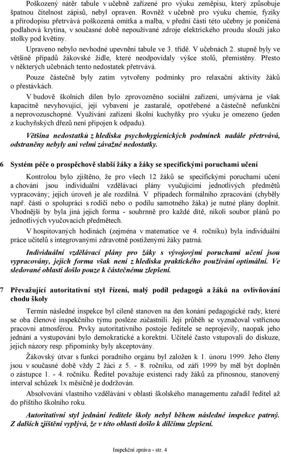 proudu slouží jako stolky pod květiny. Upraveno nebylo nevhodné upevnění tabule ve 3. třídě. V učebnách 2. stupně byly ve většině případů žákovské židle, které neodpovídaly výšce stolů, přemístěny.