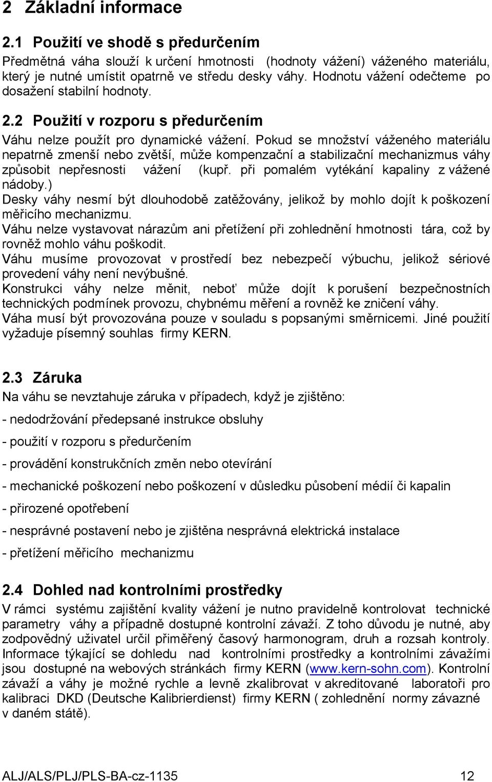 Pokud se množství váženého materiálu nepatrně zmenší nebo zvětší, může kompenzační a stabilizační mechanizmus váhy způsobit nepřesnosti vážení (kupř. při pomalém vytékání kapaliny z vážené nádoby.