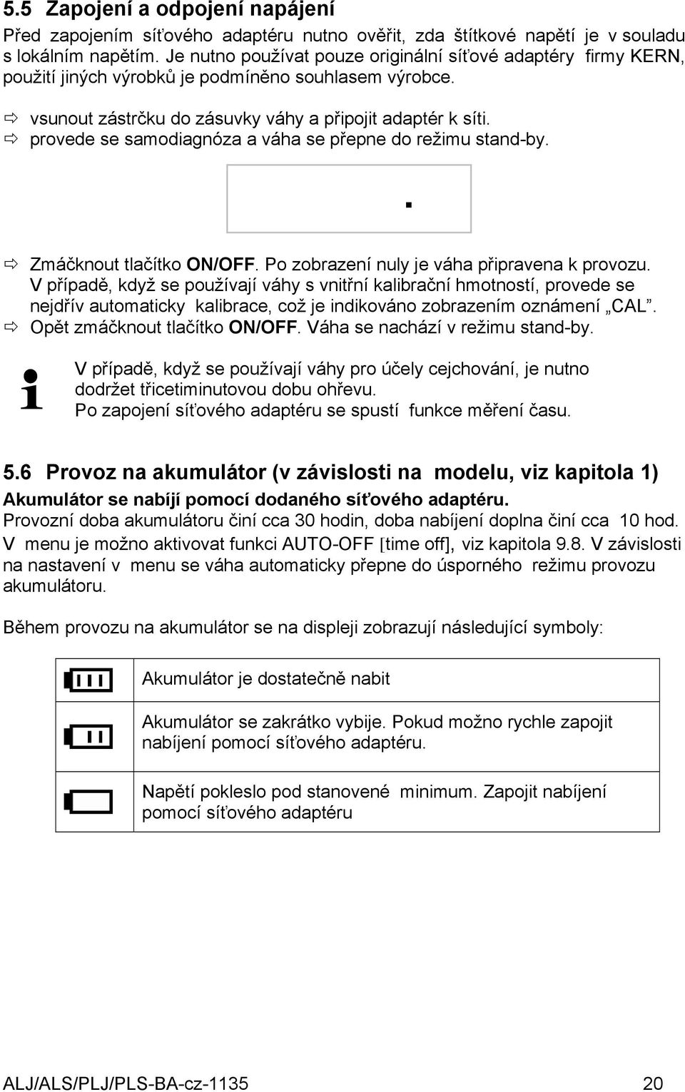 provede se samodiagnóza a váha se přepne do režimu stand-by.. Zmáčknout tlačítko ON/OFF. Po zobrazení nuly je váha připravena k provozu.